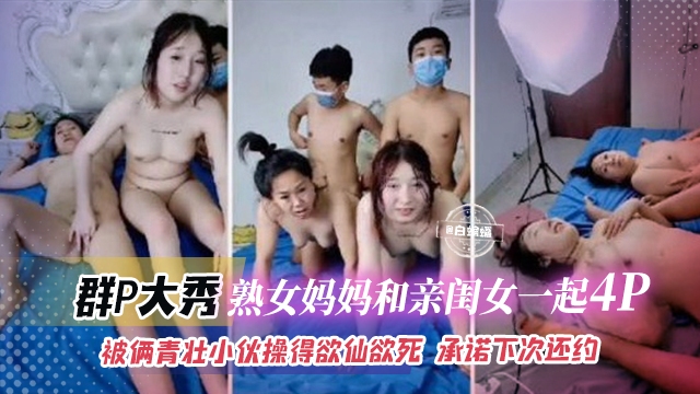 群P大秀-熟女妈妈和亲闺女一起乱伦4p被俩青壮小伙操得欲仙欲死承诺下次还约