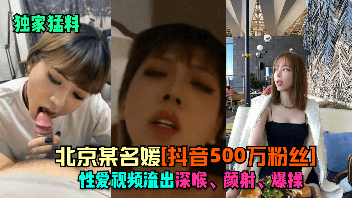 独家猛料北京某名媛抖音500万粉丝性爱视频流出深喉颜射爆操